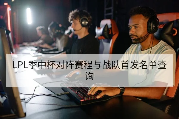 LPL季中杯对阵赛程与战队首发名单查询